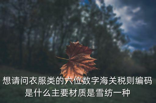 什么是印花布稅，想請(qǐng)問衣服類的六位數(shù)字海關(guān)稅則編碼是什么主要材質(zhì)是雪紡一種
