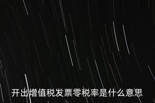 增值稅的零稅率是指什么，開出增值稅發(fā)票零稅率是什么意思