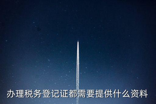做稅務(wù)登記需要什么，稅務(wù)登記 代辦需要什么手續(xù)