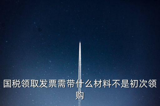 國(guó)稅局領(lǐng)票帶什么資料，去稅務(wù)局領(lǐng)發(fā)票需要帶什么資料去