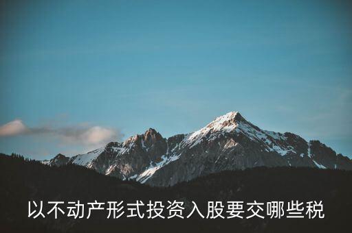 以不動產(chǎn)形式投資入股要交哪些稅