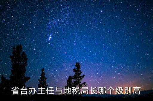省臺辦主任與地稅局長哪個(gè)級別高