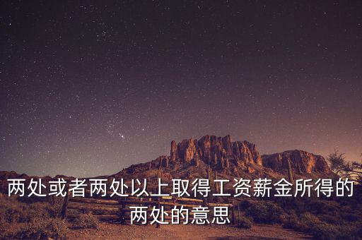什么叫兩處以上所得，兩處或者兩處以上取得工資薪金所得的兩處的意思