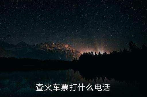 查詢(xún)車(chē)票打什么電話，查火車(chē)票打什么電話