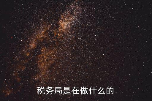 重慶國(guó)稅稅局干什么，稅務(wù)局是在做什么的
