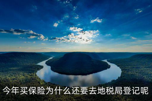 為什么要登記地稅，今年買保險為什么還要去地稅局登記呢