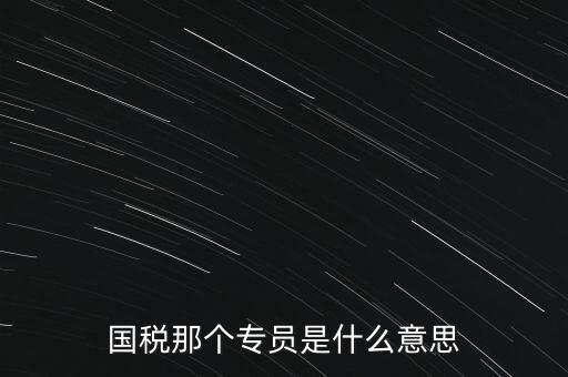 國家稅務(wù)局中的稅務(wù)科室專員是干什么的，稅務(wù)專員是一種什么工作和會計有什么不同和會計一樣也分從