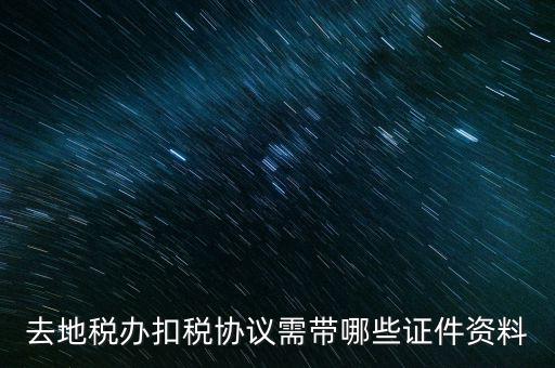 成都簽訂扣稅協(xié)議帶什么，去地稅辦扣稅協(xié)議需帶哪些證件資料