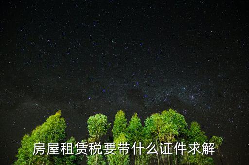 租賃稅要帶什么證件，房屋租賃稅要帶什么證件求解