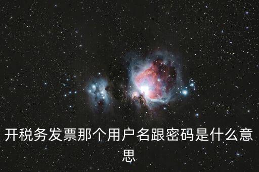 國稅登陸用戶名密碼是什么意思，開稅務(wù)發(fā)票那個用戶名跟密碼是什么意思
