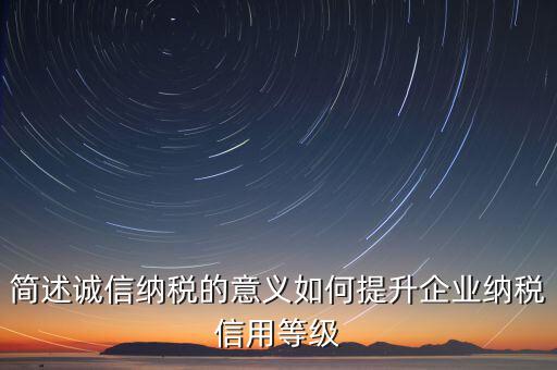 簡(jiǎn)述誠信納稅的意義如何提升企業(yè)納稅信用等級(jí)