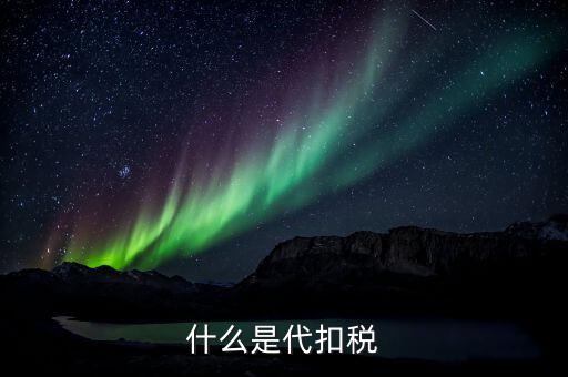 代扣個人所得稅是什么，什么是代扣稅
