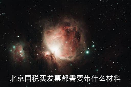 北京國(guó)稅局買票需要帶什么，北京國(guó)稅買發(fā)票都需要帶什么材料