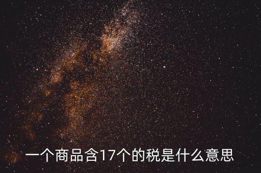 興稅強(qiáng)國(guó)是什么意思，一個(gè)商品含17個(gè)的稅是什么意思