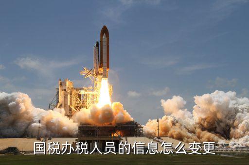 變更辦稅人員需要什么資料，變更財稅人員信息需要帶什么資料