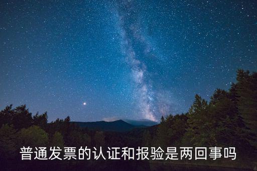普通發(fā)票的認(rèn)證和報驗(yàn)是兩回事嗎