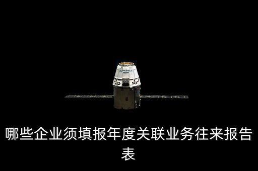什么樣的企業(yè)要報關(guān)聯(lián)方申報，哪些企業(yè)須填報年度關(guān)聯(lián)業(yè)務往來報告表