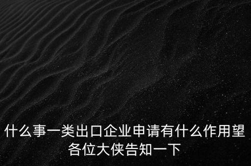 一類出口企業(yè)是什么，什么是進出口企業(yè)
