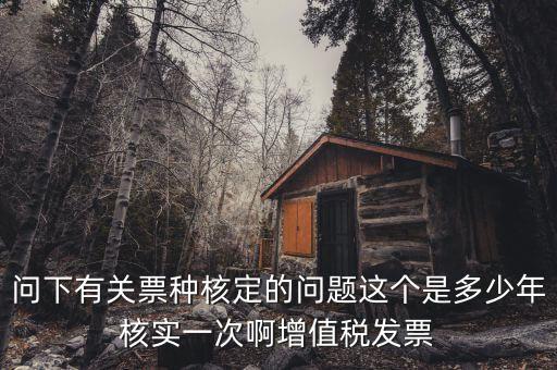 什么時(shí)候變更票種核定，納稅人票種核定變更 開(kāi)具最大金額指稅前金額還是稅后金額