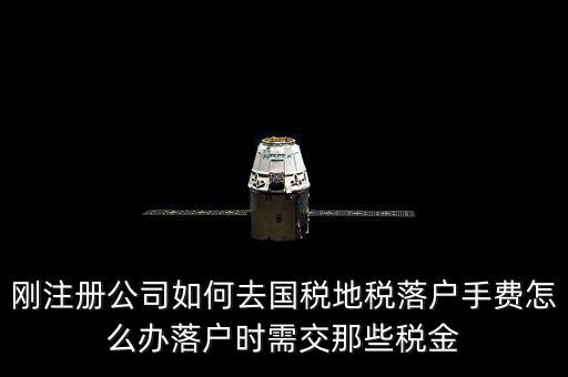 什么是地稅落戶，剛注冊公司如何去國稅地稅落戶手費(fèi)怎么辦落戶時需交那些稅金