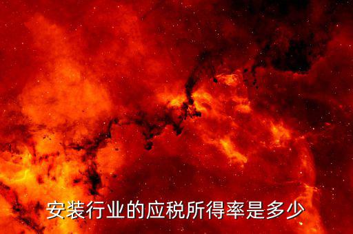 什么是行業(yè)應(yīng)稅所得率，安裝行業(yè)的應(yīng)稅所得率是多少