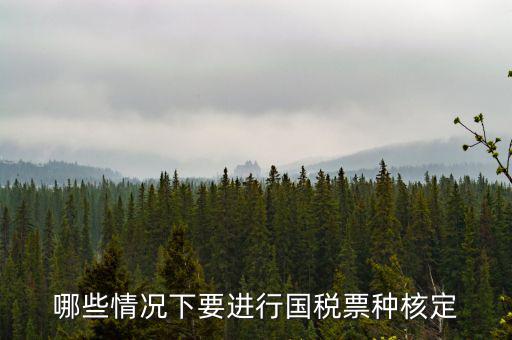 票種核定什么時(shí)候進(jìn)行，哪些情況下要進(jìn)行國(guó)稅票種核定