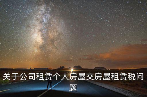 公司承租房交什么稅，關(guān)于公司租賃個(gè)人房屋交房屋租賃稅問(wèn)題