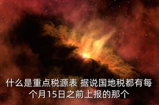 重點(diǎn)稅源什么時(shí)候上報(bào)，一般情況下稅收?qǐng)?bào)表什么時(shí)候報(bào)送