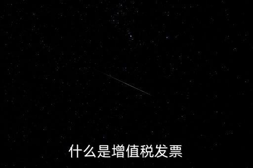 開(kāi)增值稅票什么意思，增值稅發(fā)票是什么意思