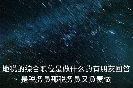 地稅主要負(fù)責(zé)什么工作，地稅的綜合職位是做什么的有朋友回答是稅務(wù)員那稅務(wù)員又負(fù)責(zé)做