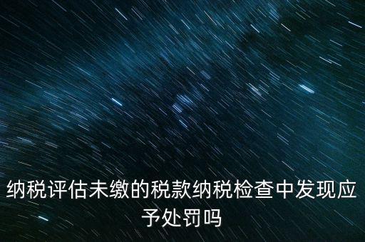 納稅評(píng)定稅款是什么，國(guó)稅作日常評(píng)估稅款繳滯納金比例是多少