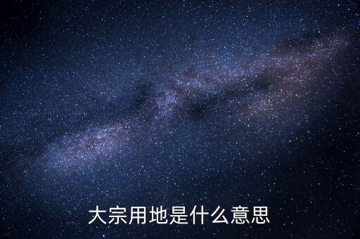 什么是大宗商品倉(cāng)儲(chǔ)設(shè)施用地，大宗用地是什么意思