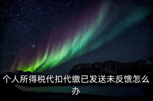 個稅已繳款未反饋是什么意思，個人所得稅代扣代繳已發(fā)送未反饋怎么辦