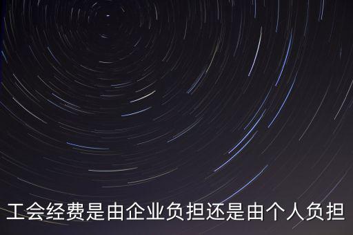 工會經(jīng)費什么企業(yè)交，工會經(jīng)費是由企業(yè)負擔還是由個人負擔