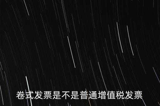 卷票發(fā)票是什么樣的，卷式發(fā)票是不是普通增值稅發(fā)票