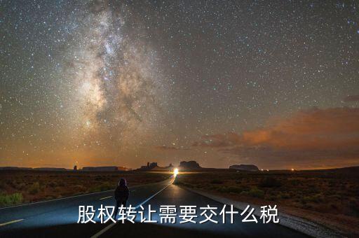 股票轉讓所得征什么稅，股權轉讓需要交什么稅