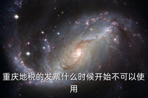重慶地稅的發(fā)票什么時(shí)候開(kāi)始不可以使用