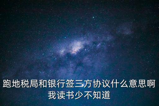 地稅三方協(xié)議號(hào)是什么意思，跑地稅局和銀行簽三方協(xié)議什么意思啊我讀書少不知道
