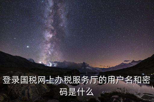 江蘇國(guó)稅登錄密碼是什么，登錄國(guó)稅網(wǎng)上辦稅服務(wù)廳的用戶名和密碼是什么