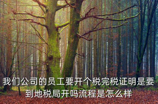 個人開完稅證明需要帶什么材料，開個人工資完稅證明都需要那些證件