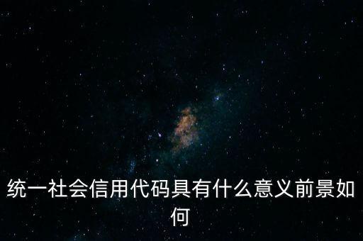 統(tǒng)一社會信用代碼有什么用，深圳碼統(tǒng)一社會信用代碼是什么