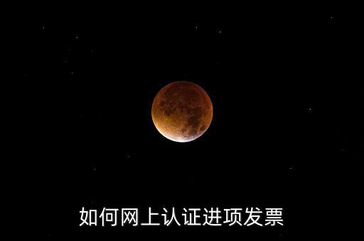 如何在網(wǎng)上認(rèn)證發(fā)票，如何網(wǎng)上認(rèn)證進項發(fā)票