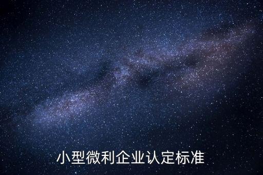 如何認(rèn)定小微企業(yè)，小型微利企業(yè)認(rèn)定標(biāo)準(zhǔn)