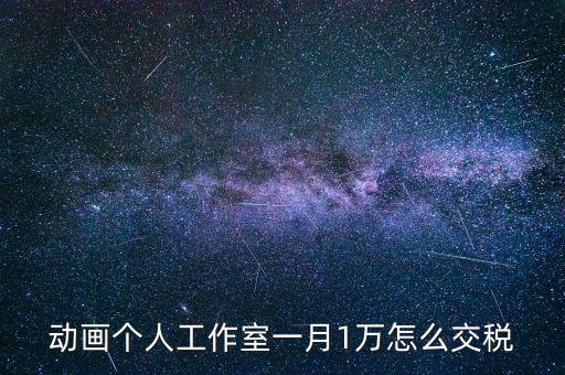 工作室如何繳納個(gè)稅，動(dòng)畫(huà)個(gè)人工作室一月1萬(wàn)怎么交稅