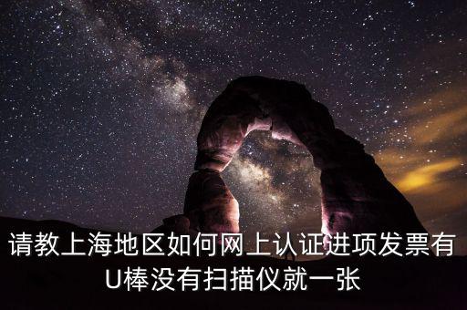 上海如何網(wǎng)上驗票，上海貨物運輸業(yè)增值稅專用發(fā)票是否可以網(wǎng)上自行認(rèn)證如何認(rèn)證