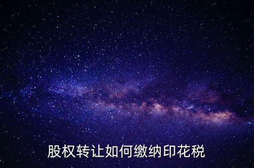變更股權如何交印花稅，公司股權轉(zhuǎn)讓的印花稅怎么交