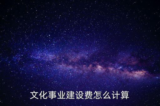 文化事業(yè)建設(shè)費(fèi)如何計(jì)提，什么行業(yè)繳納文建費(fèi) 如何計(jì)提分錄