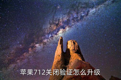 關(guān)閉驗(yàn)證如何升級(jí)，蘋果712關(guān)閉驗(yàn)證怎么升級(jí)