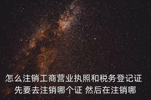 怎么注銷工商營(yíng)業(yè)執(zhí)照和稅務(wù)登記證 先要去注銷哪個(gè)證 然后在注銷哪
