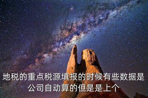 重點(diǎn)稅源是根據(jù)什么數(shù)據(jù)填報(bào)，地稅的重點(diǎn)稅源填報(bào)的時(shí)候有些數(shù)據(jù)是公司自動算的但是是上個(gè)